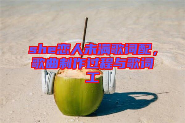 she戀人未滿歌詞配，歌曲制作過程與歌詞工