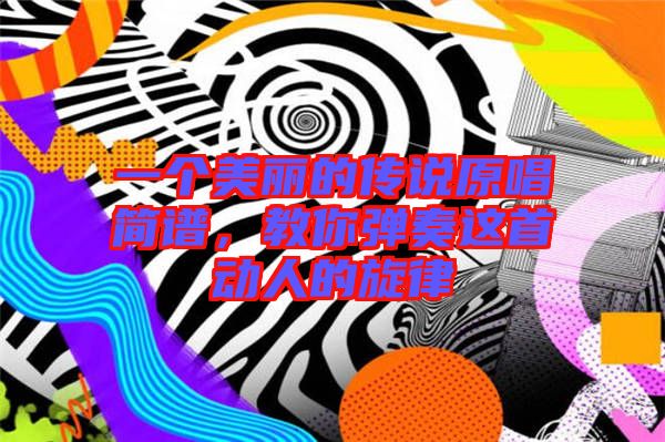 一個(gè)美麗的傳說原唱簡譜，教你彈奏這首動(dòng)人的旋律