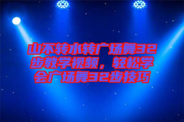 山不轉(zhuǎn)水轉(zhuǎn)廣場(chǎng)舞32步教學(xué)視頻，輕松學(xué)會(huì)廣場(chǎng)舞32步技巧