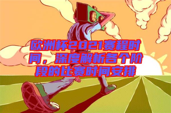 歐洲杯2021賽程時(shí)間，深度解析各個(gè)階段的比賽時(shí)間安排