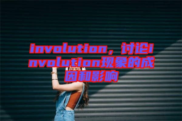 involution，討論involution現(xiàn)象的成因和影響