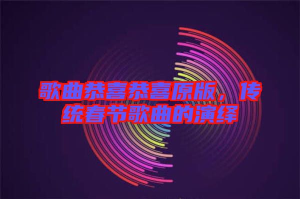 歌曲恭喜恭喜原版，傳統(tǒng)春節(jié)歌曲的演繹