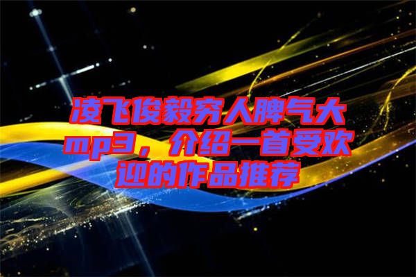 凌飛俊毅窮人脾氣大mp3，介紹一首受歡迎的作品推薦