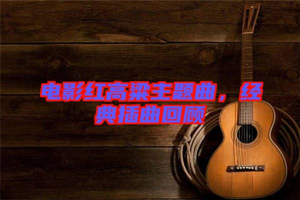 電影紅高粱主題曲，經(jīng)典插曲回顧