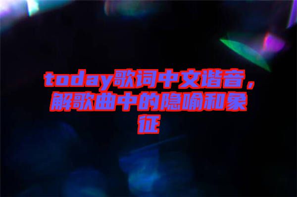 today歌詞中文諧音，解歌曲中的隱喻和象征
