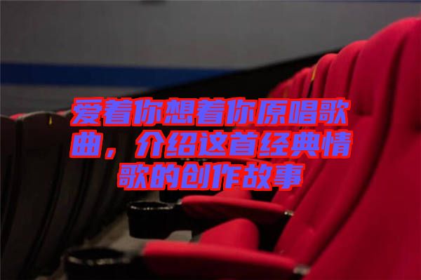 愛著你想著你原唱歌曲，介紹這首經(jīng)典情歌的創(chuàng)作故事