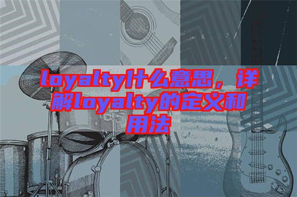loyalty什么意思，詳解loyalty的定義和用法