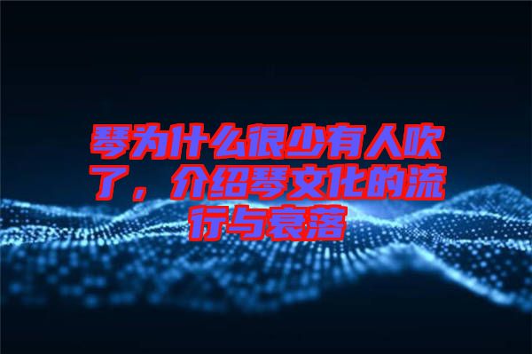 琴為什么很少有人吹了，介紹琴文化的流行與衰落