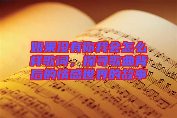 如果沒有你我會(huì)怎么樣歌詞，探尋歌曲背后的情感世界的故事