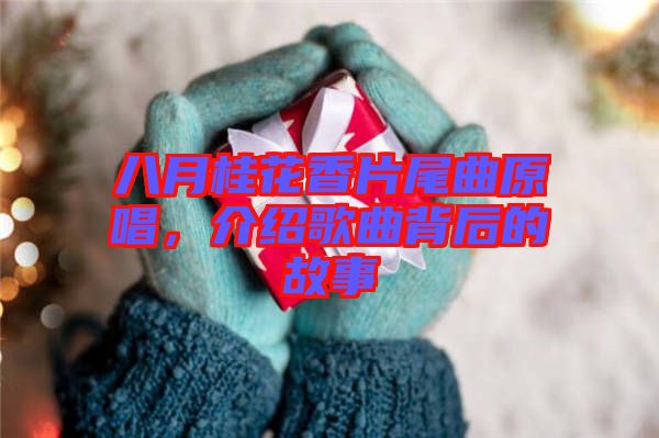 八月桂花香片尾曲原唱，介紹歌曲背后的故事