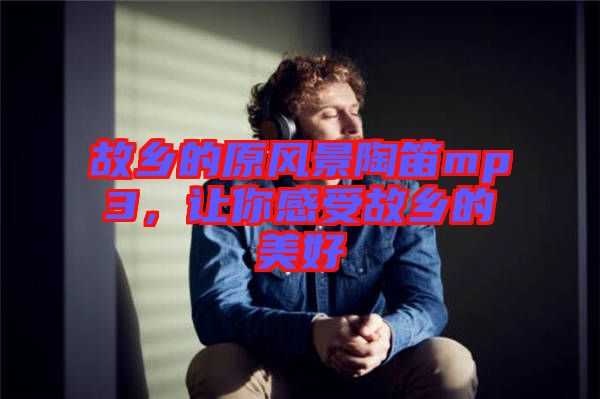 故鄉(xiāng)的原風(fēng)景陶笛mp3，讓你感受故鄉(xiāng)的美好