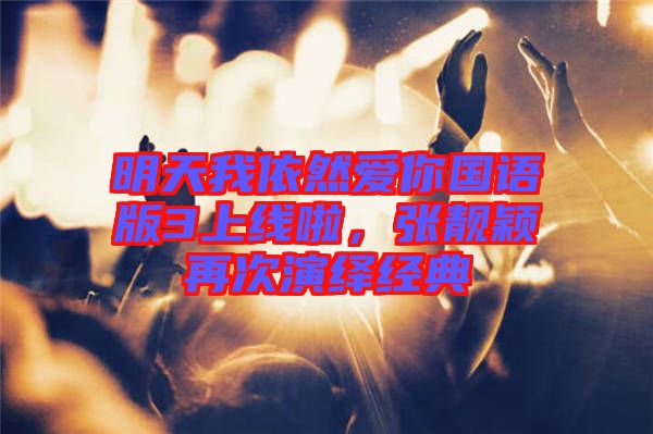 明天我依然愛你國語版3上線啦，張靚穎再次演繹經(jīng)典