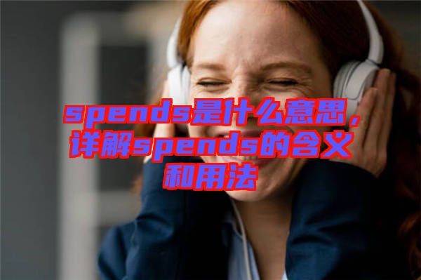 spends是什么意思，詳解spends的含義和用法