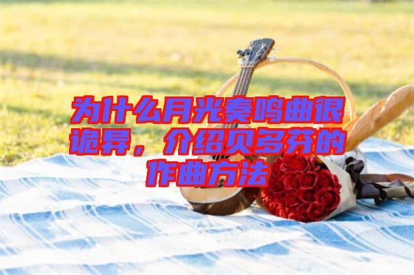 為什么月光奏鳴曲很詭異，介紹貝多芬的作曲方法