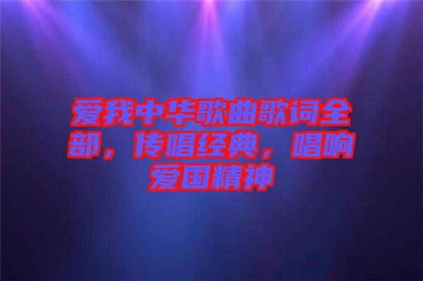 愛(ài)我中華歌曲歌詞全部，傳唱經(jīng)典，唱響愛(ài)國(guó)精神
