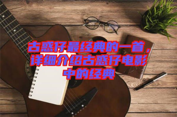古惑仔最經(jīng)典的一首，詳細(xì)介紹古惑仔電影中的經(jīng)典
