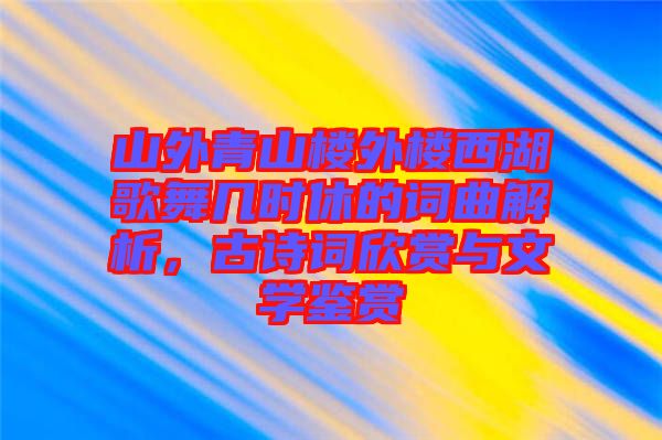 山外青山樓外樓西湖歌舞幾時休的詞曲解析，古詩詞欣賞與文學(xué)鑒賞