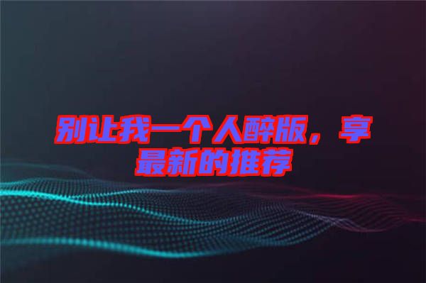 別讓我一個人醉版，享最新的推薦