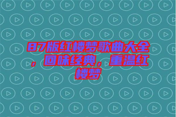 87版紅樓夢歌曲大全，回味經典，重溫紅樓夢