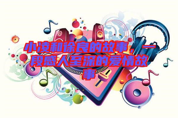 小凌和徐良的故事，一段感人至深的愛情故事