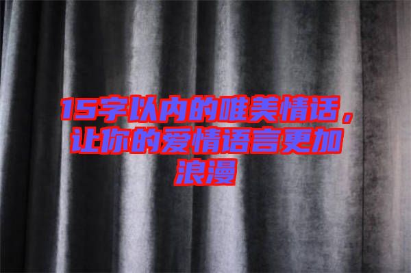 15字以內(nèi)的唯美情話，讓你的愛情語(yǔ)言更加浪漫