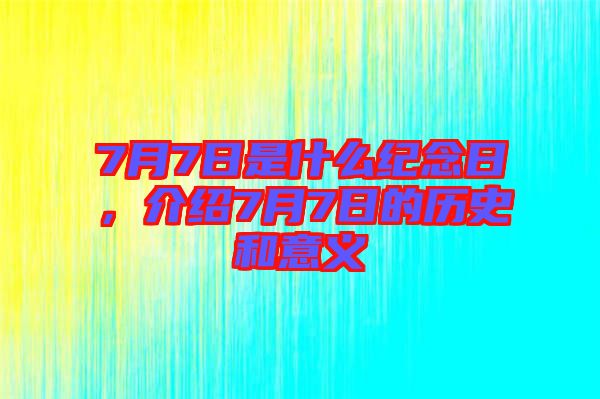 7月7日是什么紀(jì)念日，介紹7月7日的歷史和意義