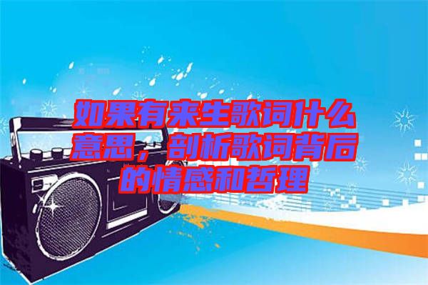 如果有來生歌詞什么意思，剖析歌詞背后的情感和哲理