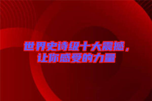 世界史詩級(jí)十大震撼，讓你感受的力量