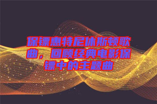 保鏢惠特尼休斯頓歌曲，回顧經典電影保鏢中的主題曲