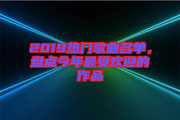 2019熱門歌曲名單，盤點(diǎn)今年最受歡迎的作品