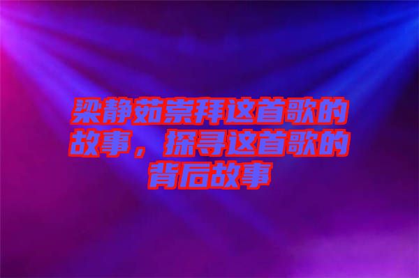 梁靜茹崇拜這首歌的故事，探尋這首歌的背后故事