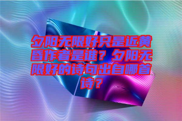 夕陽無限好只是近黃昏作者是誰？夕陽無限好的詩(shī)句出自哪首詩(shī)？