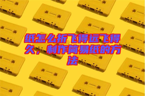 紙?jiān)趺凑埏w得遠(yuǎn)飛得久，制作簡易紙的方法