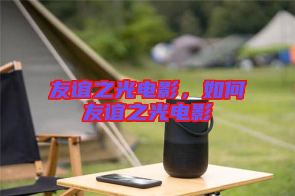 友誼之光電影，如何友誼之光電影