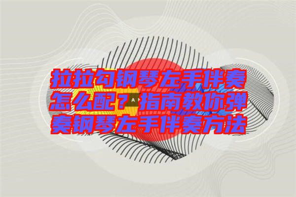拉拉勾鋼琴左手伴奏怎么配？指南教你彈奏鋼琴左手伴奏方法