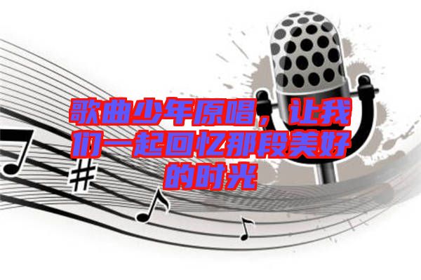 歌曲少年原唱，讓我們一起回憶那段美好的時(shí)光
