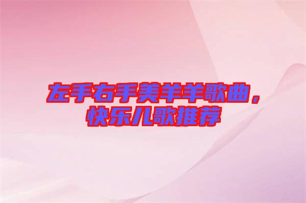 左手右手美羊羊歌曲，快樂(lè)兒歌推薦