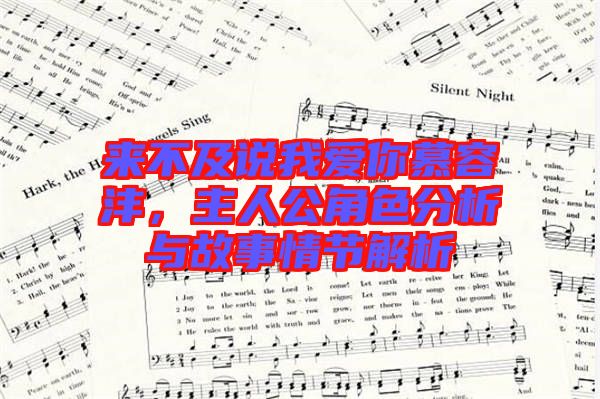 來不及說我愛你慕容灃，主人公角色分析與故事情節(jié)解析