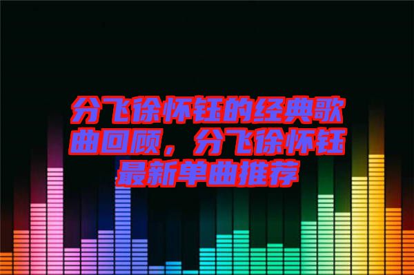 分飛徐懷鈺的經(jīng)典歌曲回顧，分飛徐懷鈺最新單曲推薦