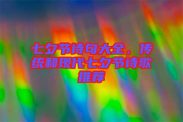 七夕節(jié)詩句大全，傳統(tǒng)和現(xiàn)代七夕節(jié)詩歌推薦