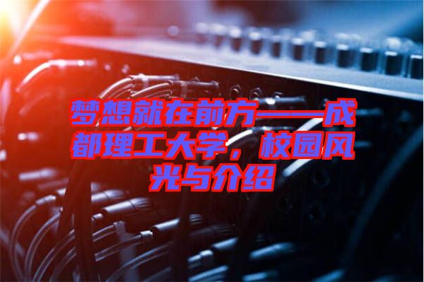 夢想就在前方——成都理工大學(xué)，校園風光與介紹
