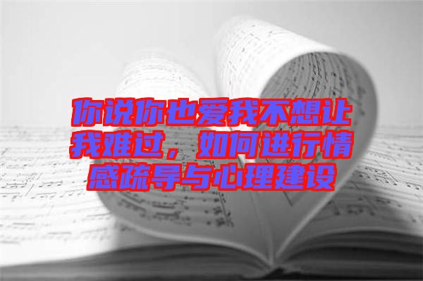你說你也愛我不想讓我難過，如何進行情感疏導(dǎo)與心理建設(shè)