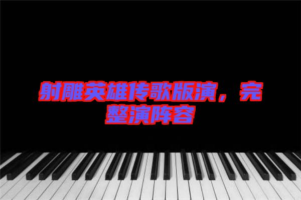 射雕英雄傳歌版演，完整演陣容