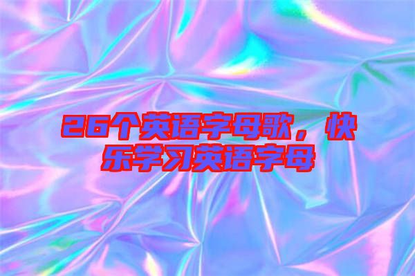 26個英語字母歌，快樂學(xué)習(xí)英語字母