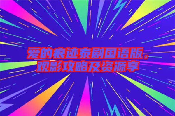 愛的痕跡泰劇國語版，觀影攻略及資源享