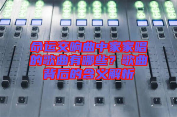 命運(yùn)交響曲中家家唱的歌曲有哪些？歌曲背后的含義解析
