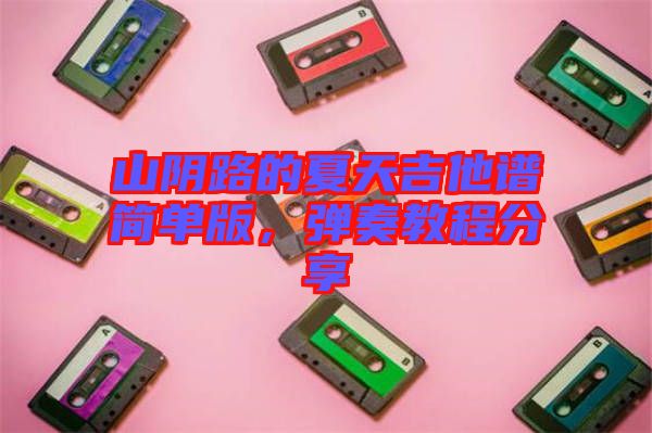 山陰路的夏天吉他譜簡(jiǎn)單版，彈奏教程分享