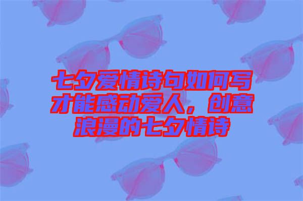 七夕愛情詩句如何寫才能感動(dòng)愛人，創(chuàng)意浪漫的七夕情詩