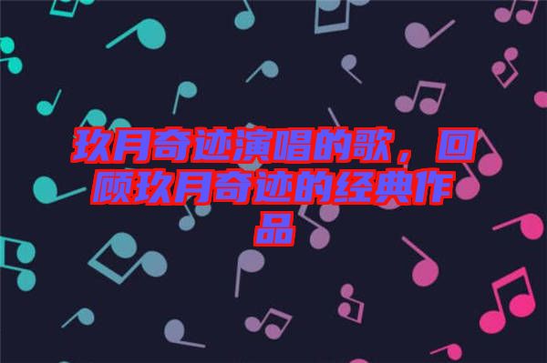 玖月奇跡演唱的歌，回顧玖月奇跡的經(jīng)典作品