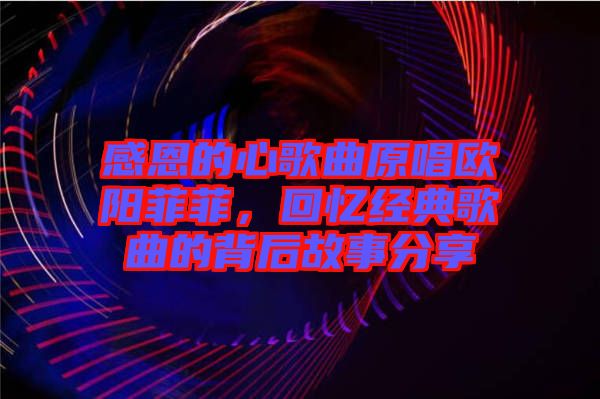 感恩的心歌曲原唱?dú)W陽(yáng)菲菲，回憶經(jīng)典歌曲的背后故事分享
